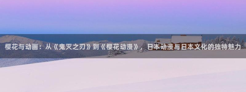 虫虫漫画网官网入口：樱花与动画：从《鬼灭之刃》到《樱花动漫》，日本动漫与日本文化的独特魅力