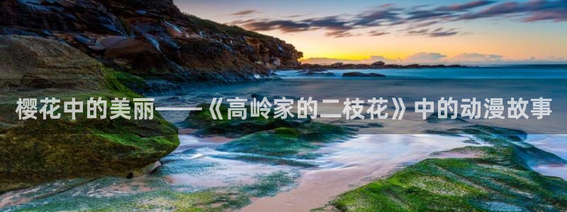 虫虫漫画下载网：樱花中的美丽——《高岭家的二枝花》中的动漫故事