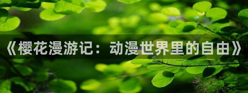 age樱花动漫：《樱花漫游记：动漫世界里的自由》