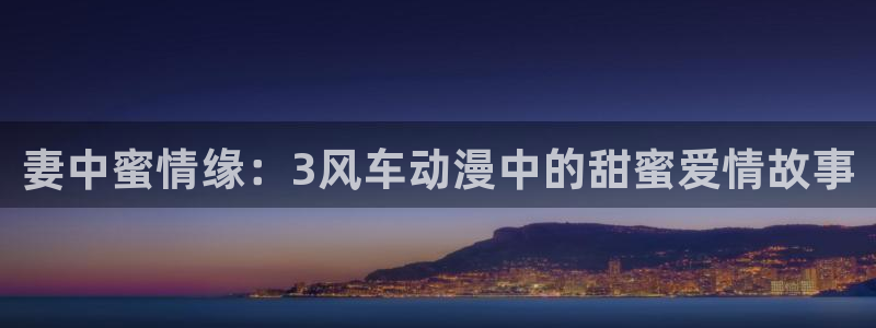 虫虫漫画下载入口：妻中蜜情缘：3风车动漫中的甜蜜爱情故事