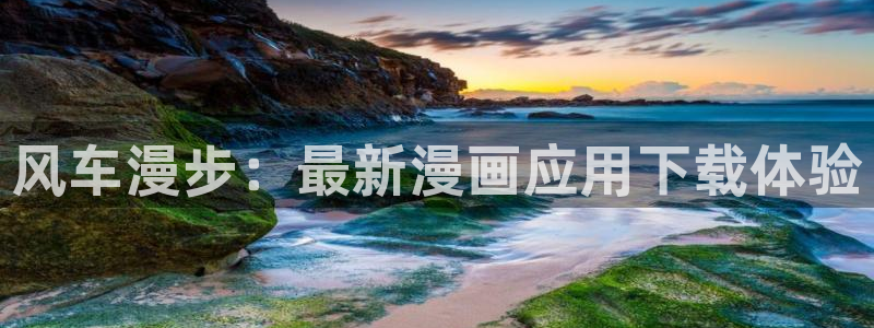 虫虫漫画官网入口老版本：风车漫步：最新漫画应用下载体验