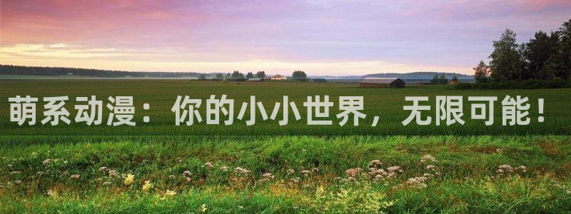 虫虫漫画官网版入口：萌系动漫：你的小小世界，无限可能！