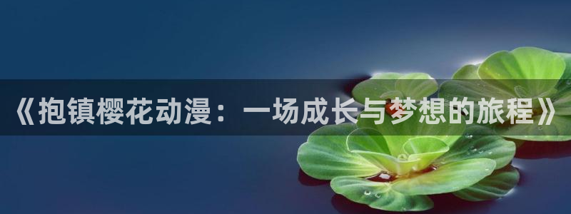 虫虫漫画官网版入口：《抱镇樱花动漫：一场成长与梦想的旅程》