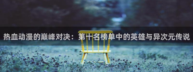 韩国漫画平台kakaopage：热血动漫的巅峰对决：第十名榜单中的英雄与异次元传说