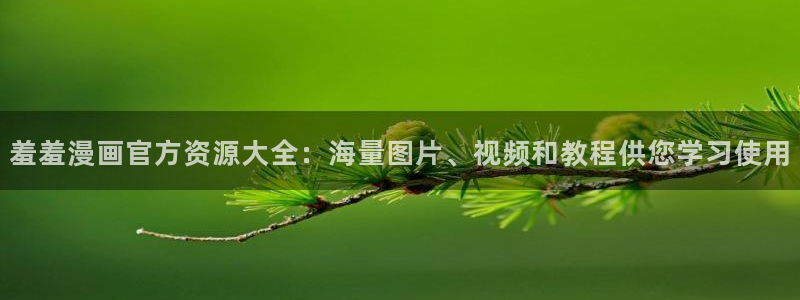 colamanage漫画下载：羞羞漫画官方资源大全：海量图片、视频和教程供您学习使用