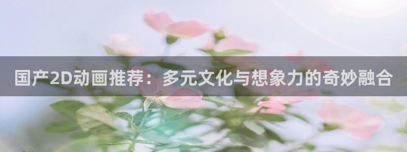 kakaopage韩漫官网：国产2D动画推荐：多元文化与想象力的奇妙融合