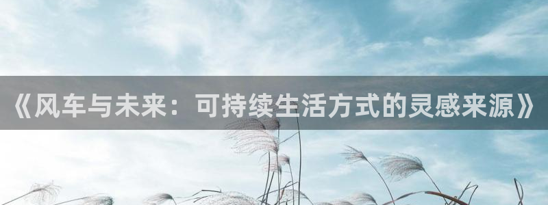 lovestage漫画免费阅读：《风车与未来：可持续生活方式的灵感来源》