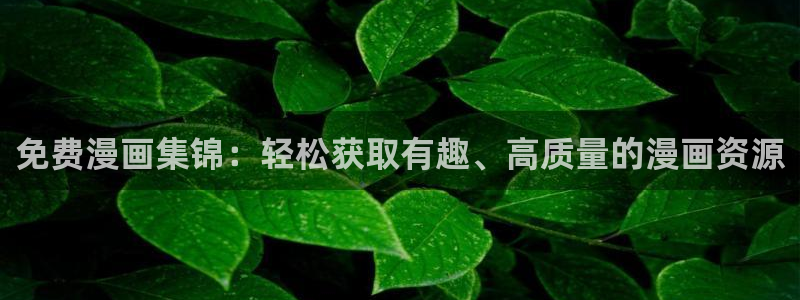 stagenehind韩漫免费观看：免费漫画集锦：轻松获取有趣、高质量的漫画资源