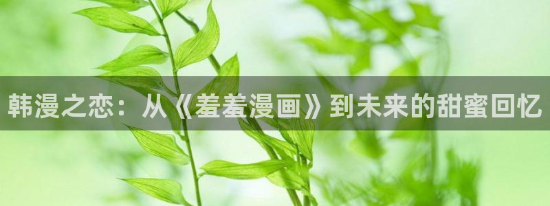 虫虫漫画下载入口：韩漫之恋：从《羞羞漫画》到未来的甜蜜回忆