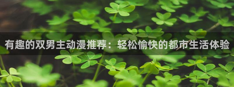 age专注动漫的门户网站：有趣的双男主动漫推荐：轻松愉快的都市生活体验