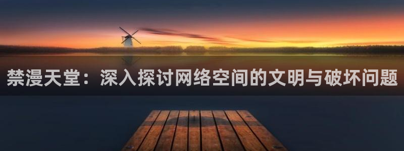 虫虫漫画网下载：禁漫天堂：深入探讨网络空间的文明与破坏问题