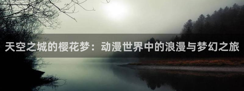 虫虫漫画官网版入口：天空之城的樱花梦：动漫世界中的浪漫与梦幻之旅