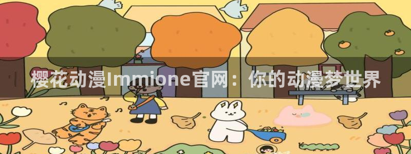 虫虫漫画网官网入口：樱花动漫Immione官网：你的动漫梦世界