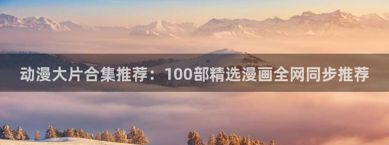 managereader漫画官网入口：动漫大片合集推荐：100部精选漫画全网同步推荐