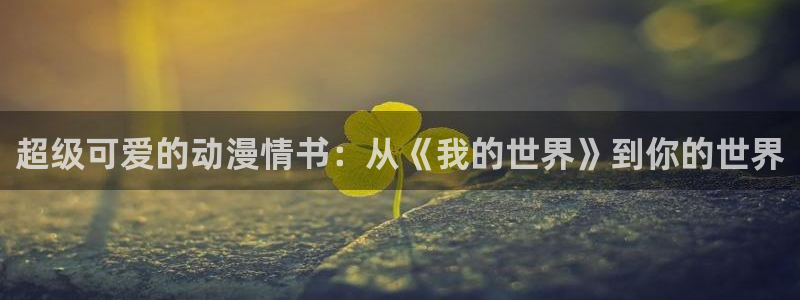 虫虫漫画：超级可爱的动漫情书：从《我的世界》到你的世界