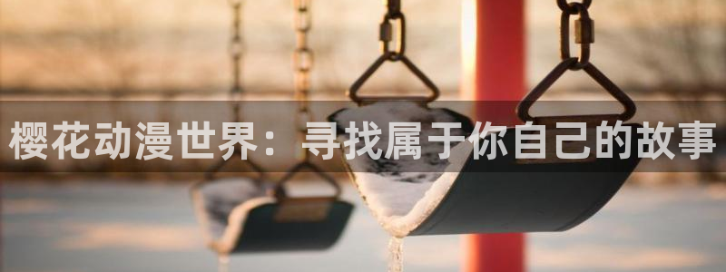 colomanage漫画官网：樱花动漫世界：寻找属于你自己的故事